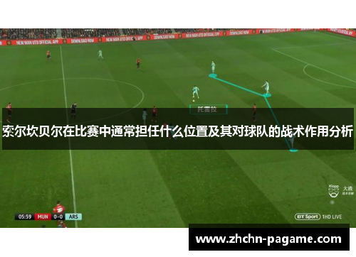 索尔坎贝尔在比赛中通常担任什么位置及其对球队的战术作用分析