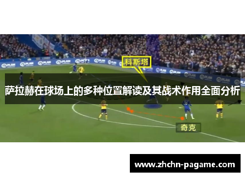 萨拉赫在球场上的多种位置解读及其战术作用全面分析