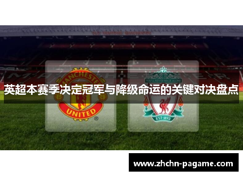 英超本赛季决定冠军与降级命运的关键对决盘点 英超本赛季决定冠军与降级命运的关键对决盘点