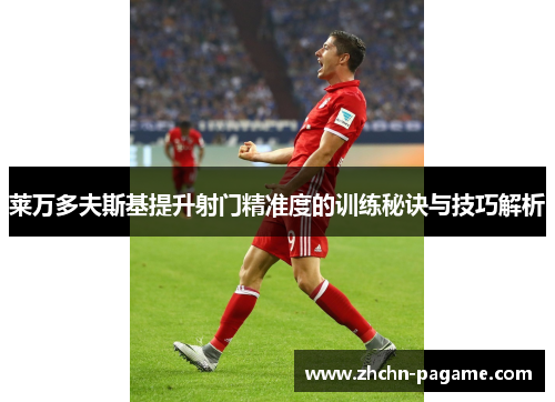 莱万多夫斯基提升射门精准度的训练秘诀与技巧解析