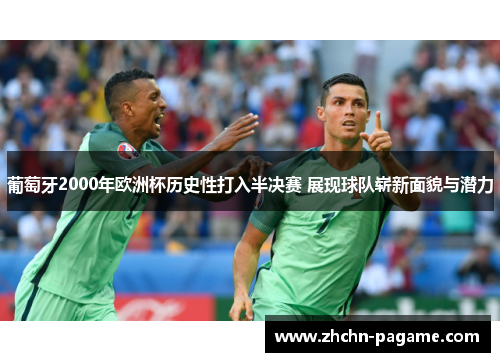 葡萄牙2000年欧洲杯历史性打入半决赛 展现球队崭新面貌与潜力
