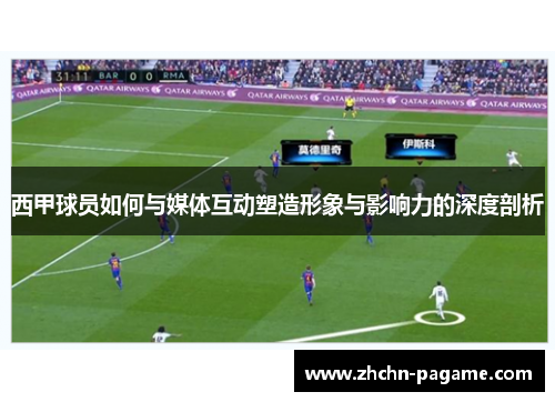 西甲球员如何与媒体互动塑造形象与影响力的深度剖析