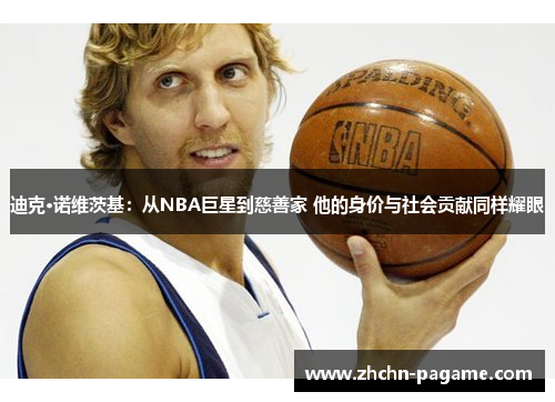 迪克·诺维茨基：从NBA巨星到慈善家 他的身价与社会贡献同样耀眼