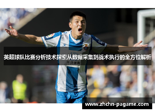 英超球队比赛分析技术探索从数据采集到战术执行的全方位解析