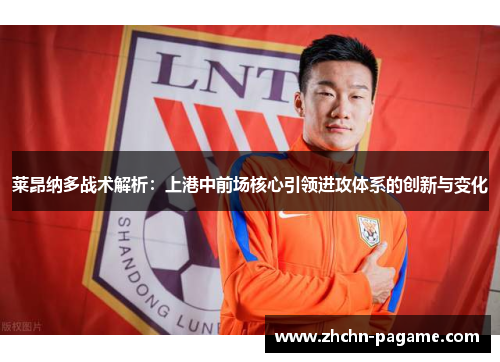 莱昂纳多战术解析：上港中前场核心引领进攻体系的创新与变化
