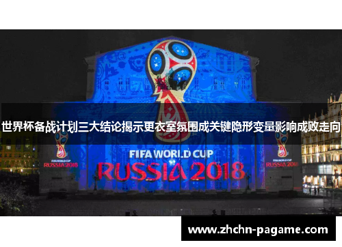 世界杯备战计划三大结论揭示更衣室氛围成关键隐形变量影响成败走向
