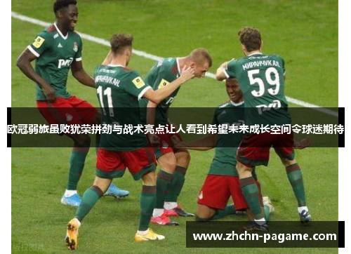 欧冠弱旅虽败犹荣拼劲与战术亮点让人看到希望未来成长空间令球迷期待