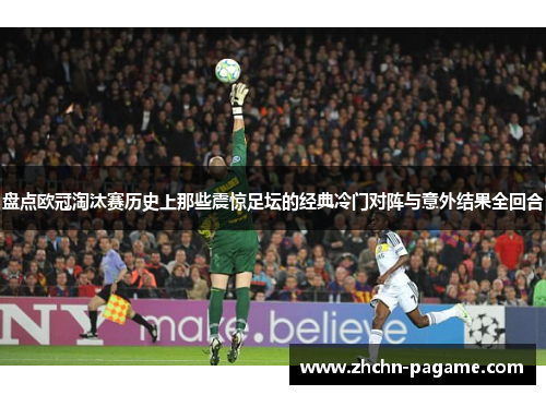 盘点欧冠淘汰赛历史上那些震惊足坛的经典冷门对阵与意外结果全回合