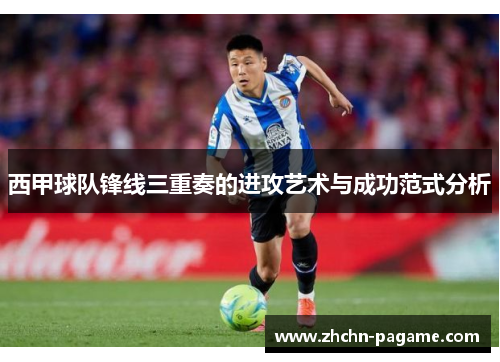 西甲球队锋线三重奏的进攻艺术与成功范式分析