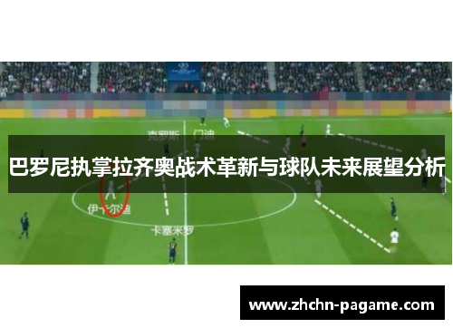 巴罗尼执掌拉齐奥战术革新与球队未来展望分析