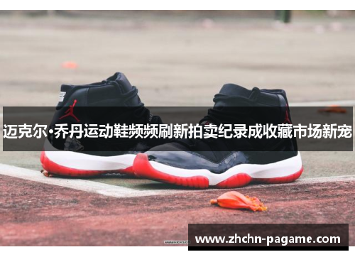 迈克尔·乔丹运动鞋频频刷新拍卖纪录成收藏市场新宠
