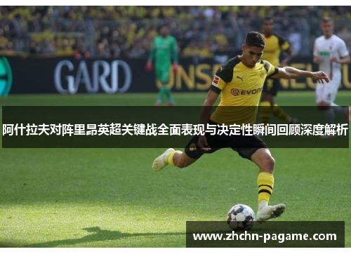 阿什拉夫对阵里昂英超关键战全面表现与决定性瞬间回顾深度解析 阿什拉夫对阵里昂英超关键战全面表现与决定性瞬间回顾深度解析
